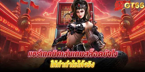 แชร์เทคนิคเล่นเกมสล็อตยังไง ให้ทำกำไรได้จริง